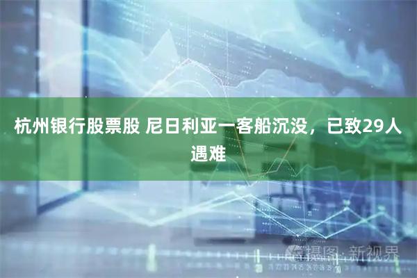 杭州银行股票股 尼日利亚一客船沉没，已致29人遇难