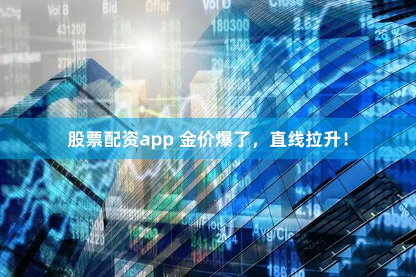 股票配资app 金价爆了，直线拉升！