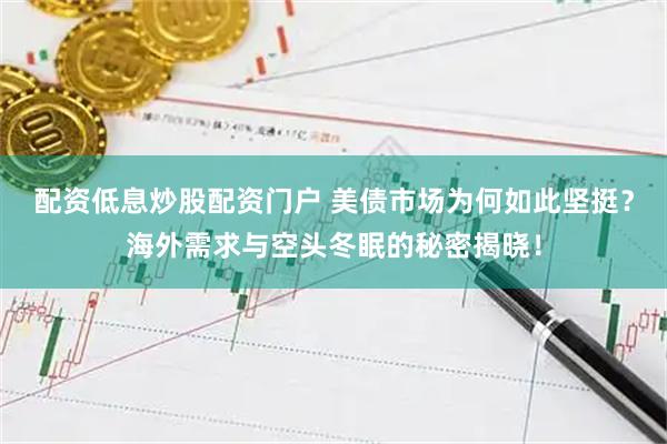 配资低息炒股配资门户 美债市场为何如此坚挺？海外需求与空头冬眠的秘密揭晓！