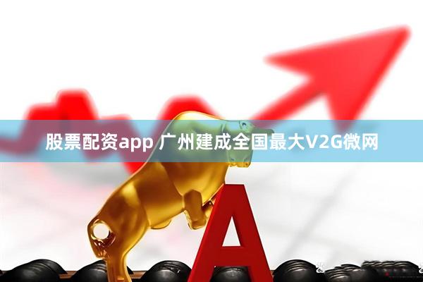 股票配资app 广州建成全国最大V2G微网
