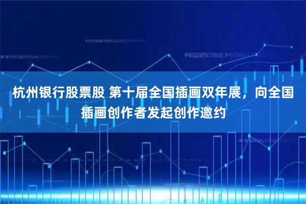 杭州银行股票股 第十届全国插画双年展,向全国插画创作者发起创作邀约