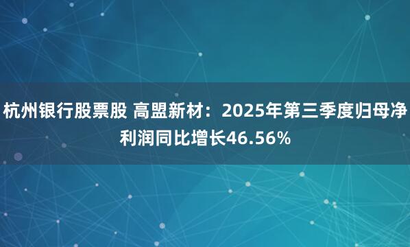 杭州银行股票股 高盟新材:2025年第三季度归母净利润同比增长46.56%