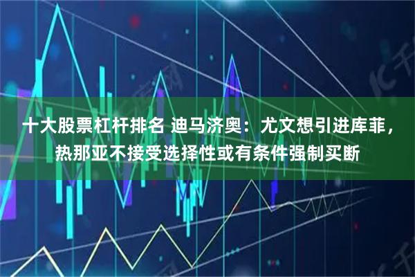 十大股票杠杆排名 迪马济奥：尤文想引进库菲，热那亚不接受选择性或有条件强制买断