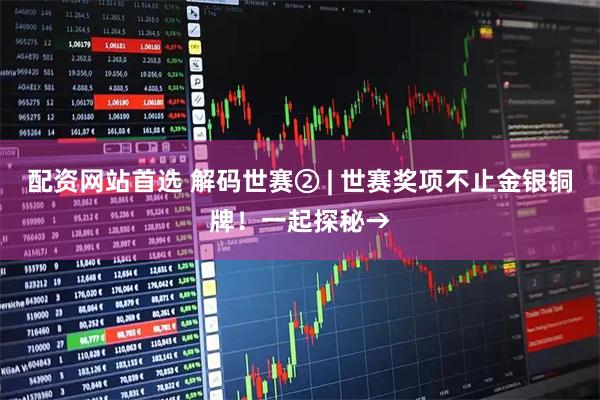 配资网站首选 解码世赛② | 世赛奖项不止金银铜牌！一起探秘→