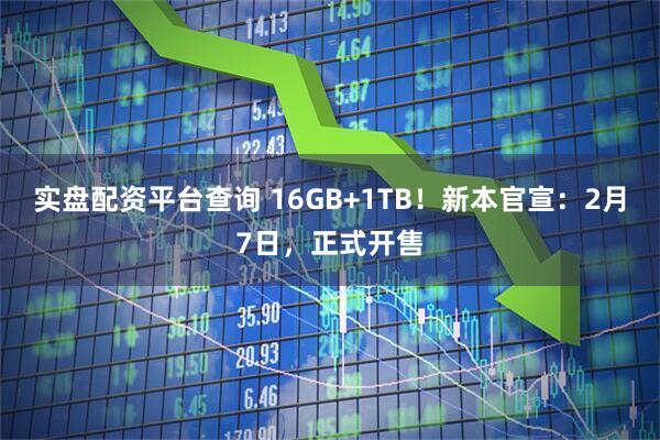 实盘配资平台查询 16GB+1TB！新本官宣：2月7日，正式开售