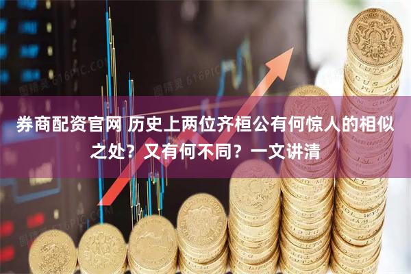 券商配资官网 历史上两位齐桓公有何惊人的相似之处？又有何不同？一文讲清