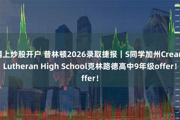 网上炒股开户 普林顿2026录取捷报｜S同学加州Crean Lutheran High School克林路德高中9年级offer！