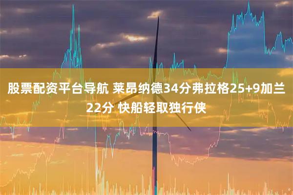 股票配资平台导航 莱昂纳德34分弗拉格25+9加兰22分 快船轻取独行侠