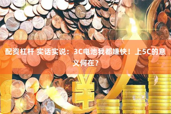 配资杠杆 实话实说：3C电池我都嫌快！上5C的意义何在？