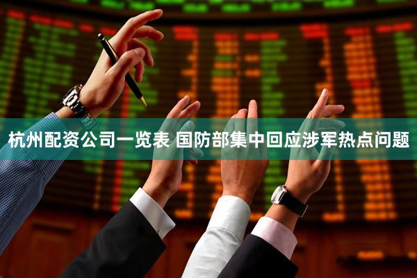 杭州配资公司一览表 国防部集中回应涉军热点问题