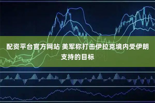 配资平台官方网站 美军称打击伊拉克境内受伊朗支持的目标